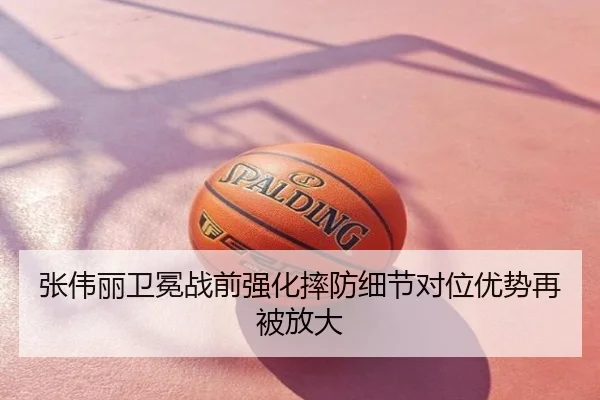张伟丽卫冕战前强化摔防细节对位优势再被放大