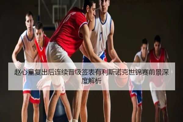 赵心童复出后连续晋级签表有利斯诺克世锦赛前景深度解析